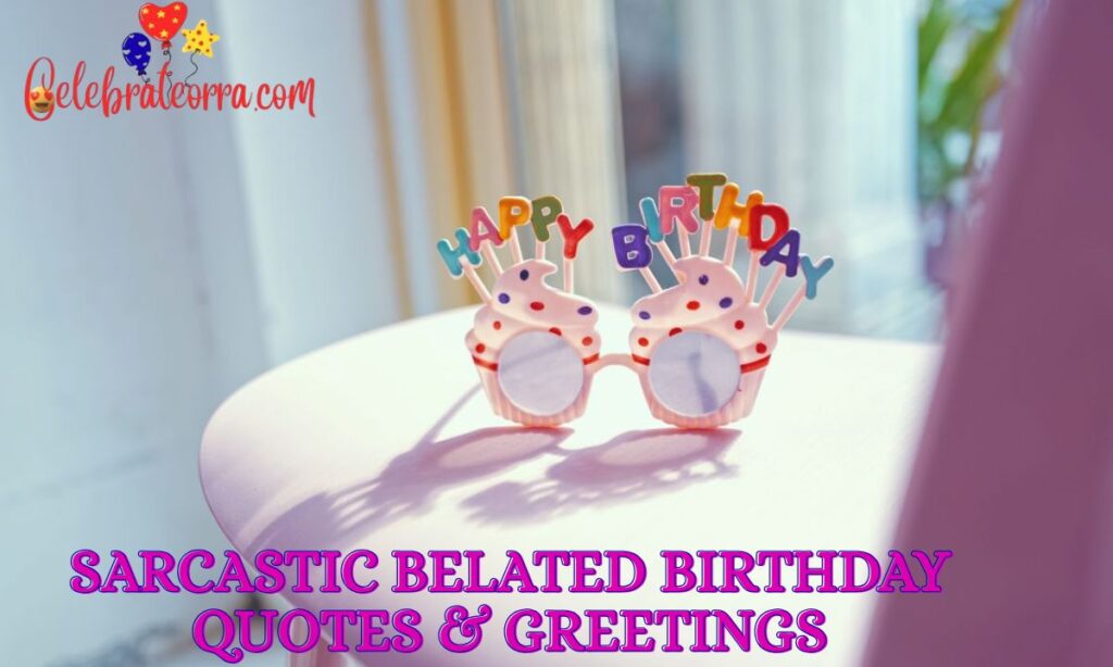 Sarcastic Belated Birthday Quotes & Greetings
