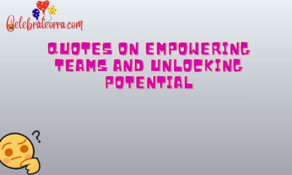 Quotes on Empowering Teams and Unlocking Potential